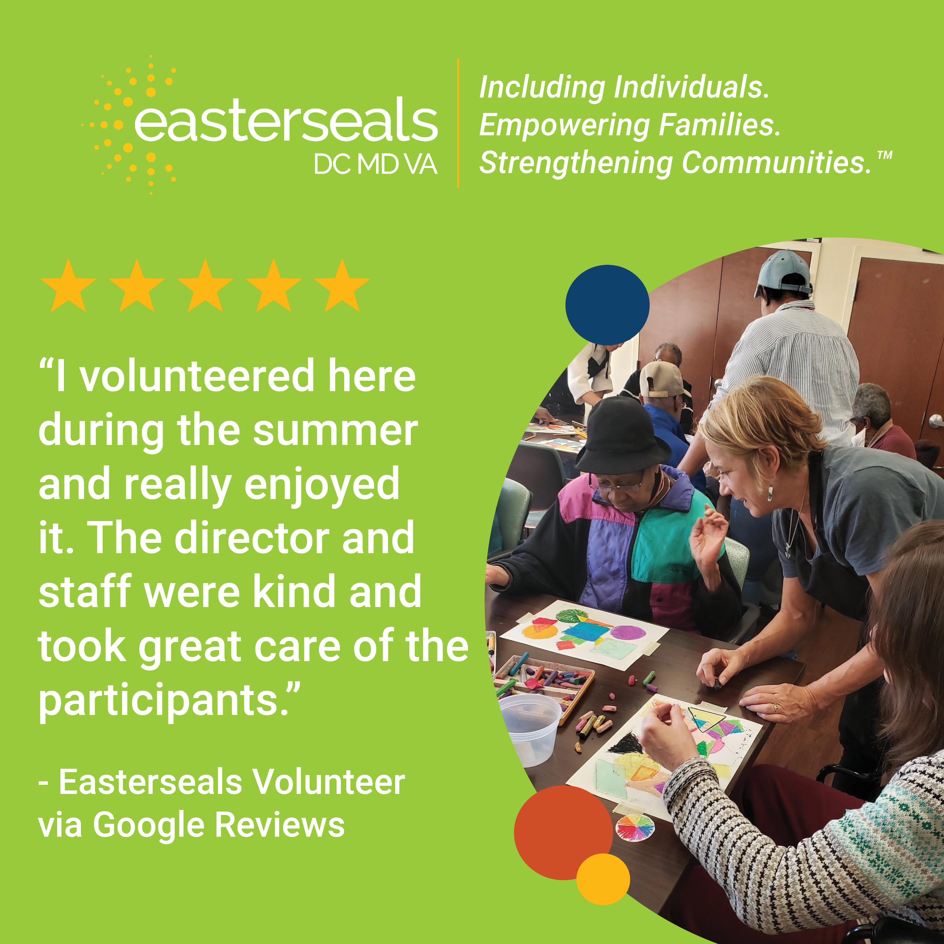 “I volunteered here during the summer and really enjoyed it. The director and staff were kind and took great care of the participants.” - Easterseals Volunteer via Google Reviews