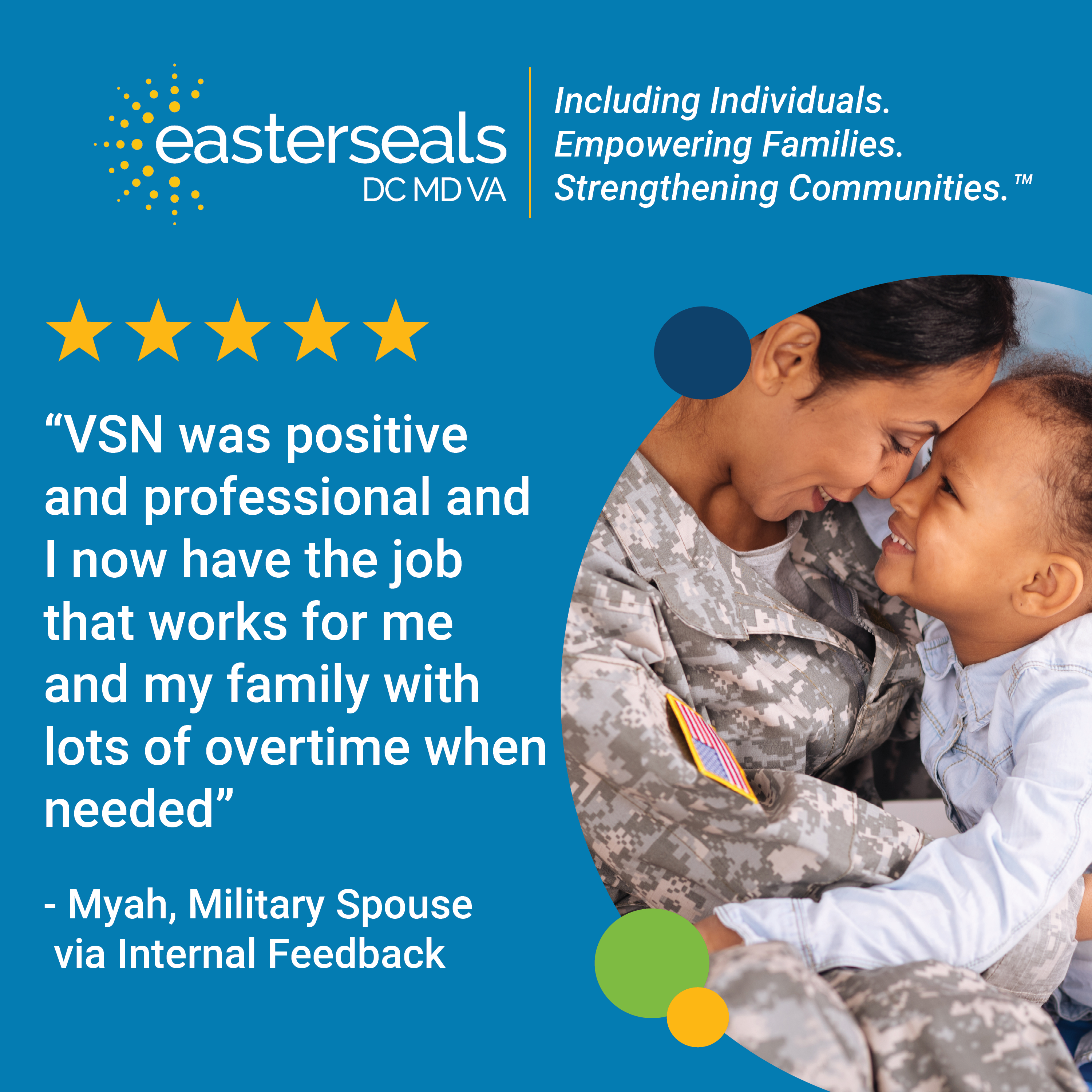“VSN was positive and professional and I now have the job that works for me and my family with lots of overtime when needed” - Myah, Military Spouse via Internal Feedback